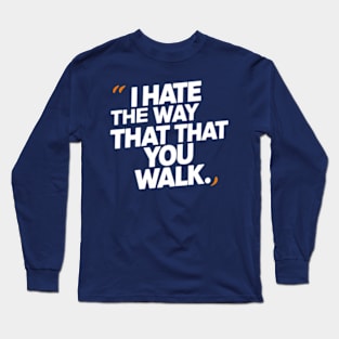 I Hate the Way That You Walk Long Sleeve T-Shirt